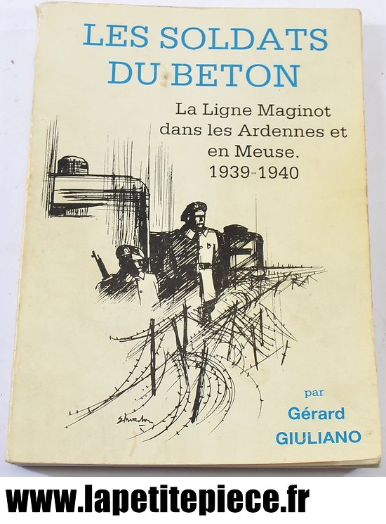 Les Soldats du béton, la ligne Maginot dans les Ardennes et en Meuse 1939 - 1940, Gérard Giuliano