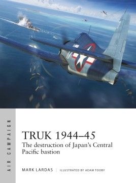 TRUK 1944-45 THE DESTRUCTION OF JAPAN'S CENTRAL...