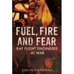 FUEL, FIRE AND FEAR - RAF FLIGHT ENGINEERS AT WAR