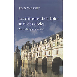 Les châteaux de la Loire au fil des siècles - Art, politique et société ( Jean VASSORT ) - Grand format relié