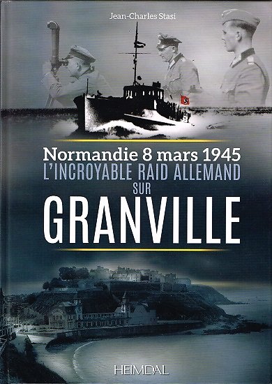 L'incroyable raid allemand sur Granville, Normandie 8 mars 1945, Jean-Charles Stasi, Heimdal 2015.
