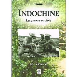 Indochine, La guerre oubliée, Alain Vincent, Alan Sutton 2007.