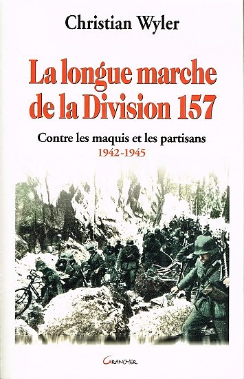 La longue marche de la Division 157, contre les maquis et les partisans 1942-1945, Christian Wyler, Grancher 2004.