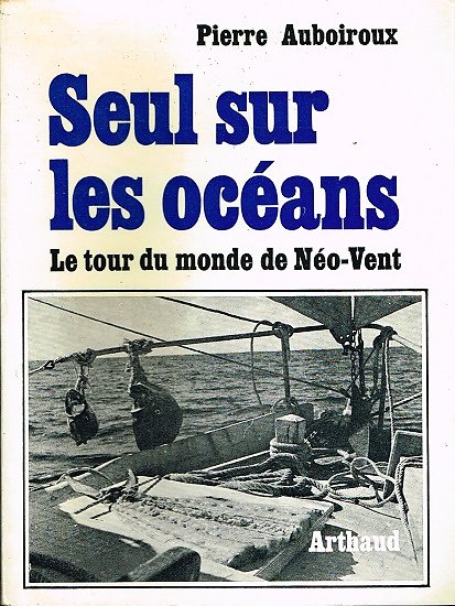 Seul sur les océans, Le tour du monde de Néo-Vent, Pierre Auboiroux, Arthaud 1969.