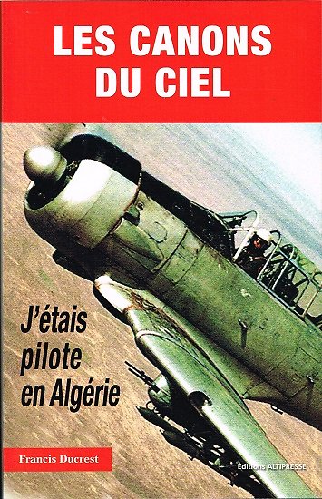 Les canons du ciel, J'étais pilote en Algérie, Francis Ducrest, Editions Altipresse 2013.