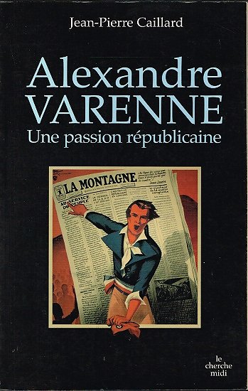 Alexandre Varenne, Une passion républicaine, Jean-Pierre Caillard, Le cherche midi 2007.