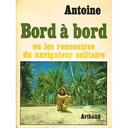 Bord à bord ou les rencontres du navigateur solitaire, Antoine, Arthaud 1978.
