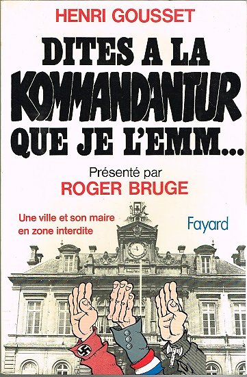 Dites à la Kommandantur que je l'emm... Henri Gousset, Fayard 1980.