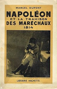 Napoléon et la trahison des maréchaux 1814, Marcel Dupont, Librairie Hachette 1939.