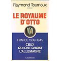 Le royaume d'Otto, France 1939-1945 ceux qui ont choisi l'Allemagne, Raymond Tournoux, Flammarion 1982.