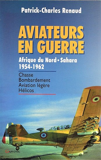 Aviateurs en guerre, Afrique du Nord-Sahara 1954-1962, Patrick-Charles Renaud, Grancher 2000.