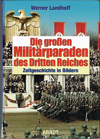 Die grossen Militärparaden des Dritten Reiches, Zeitgeschichte in Bildern, Werner Landhoff, Arndt 2002.