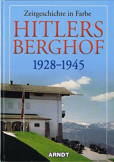 Hitlers Berghof 1928-1945, Zeitgeschichte in Farbe, Arndt 2000.