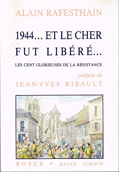 1944... et le Cher fut libéré, les cent glorieuses de la Résistance, Alain Rafesthain, Royer 1990.