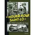 "Mourir pour Saint-Lô", juillet 1944, la bataille des haies, Didier Lodieu, Histoire & Collections 2007.